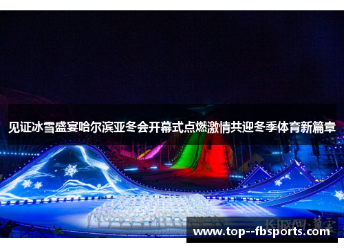 见证冰雪盛宴哈尔滨亚冬会开幕式点燃激情共迎冬季体育新篇章