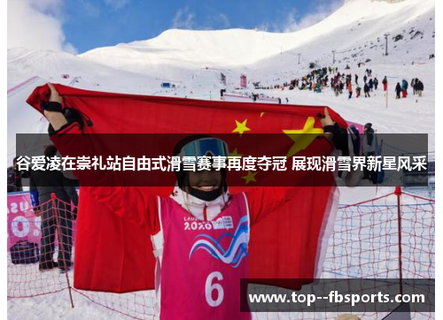 谷爱凌在崇礼站自由式滑雪赛事再度夺冠 展现滑雪界新星风采 谷爱凌在崇礼站自由式滑雪赛事再度夺冠 展现滑雪界新星风采