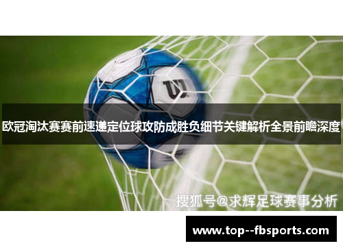 欧冠淘汰赛赛前速递定位球攻防成胜负细节关键解析全景前瞻深度 欧冠淘汰赛赛前速递定位球攻防成胜负细节关键解析全景前瞻深度
