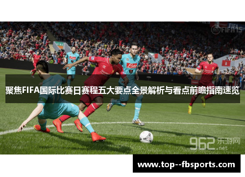 聚焦FIFA国际比赛日赛程五大要点全景解析与看点前瞻指南速览 聚焦FIFA国际比赛日赛程五大要点全景解析与看点前瞻指南速览