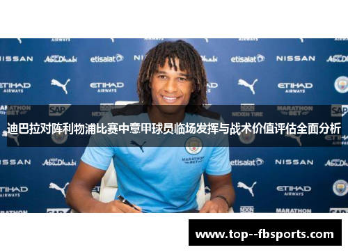 迪巴拉对阵利物浦比赛中意甲球员临场发挥与战术价值评估全面分析 迪巴拉对阵利物浦比赛中意甲球员临场发挥与战术价值评估全面分析