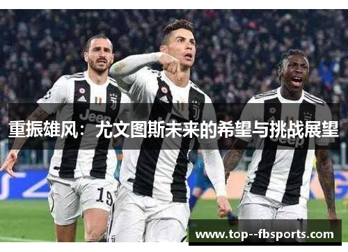 重振雄风：尤文图斯未来的希望与挑战展望