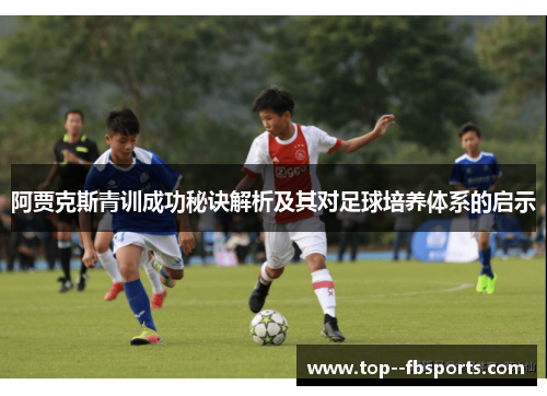 阿贾克斯青训成功秘诀解析及其对足球培养体系的启示