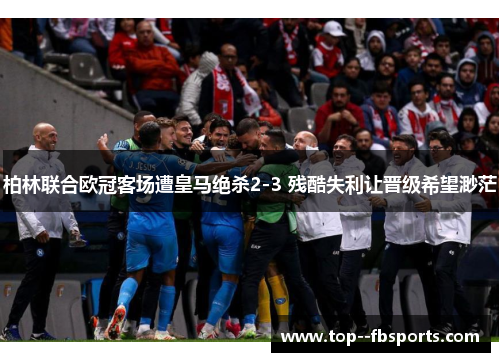 柏林联合欧冠客场遭皇马绝杀2-3 残酷失利让晋级希望渺茫 柏林联合欧冠客场遭皇马绝杀2-3 残酷失利让晋级希望渺茫