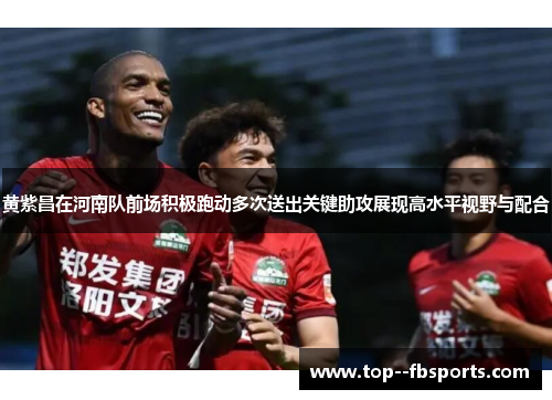 黄紫昌在河南队前场积极跑动多次送出关键助攻展现高水平视野与配合