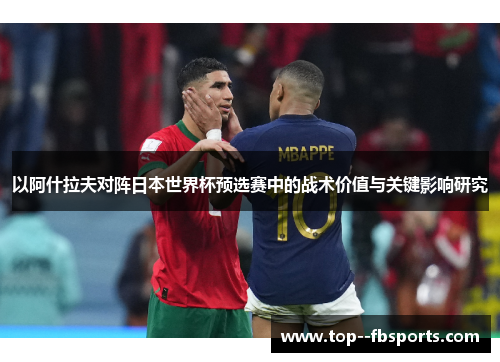 以阿什拉夫对阵日本世界杯预选赛中的战术价值与关键影响研究 以阿什拉夫对阵日本世界杯预选赛中的战术价值与关键影响研究