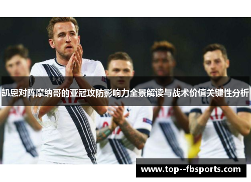 凯恩对阵摩纳哥的亚冠攻防影响力全景解读与战术价值关键性分析 凯恩对阵摩纳哥的亚冠攻防影响力全景解读与战术价值关键性分析