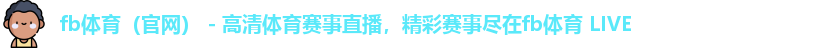 fb体育（官网） - 高清体育赛事直播，精彩赛事尽在fb体育 LIVE